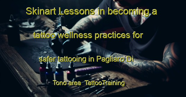 Skinart Lessons in becoming a tattoo wellness practices for safer tattooing in Pagliaro Di Tono area | TattooTraining | TattooClasses | SkinartTraining-Italy
