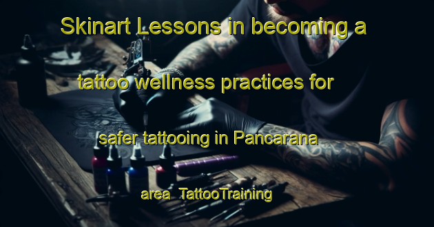 Skinart Lessons in becoming a tattoo wellness practices for safer tattooing in Pancarana area | TattooTraining | TattooClasses | SkinartTraining-Italy