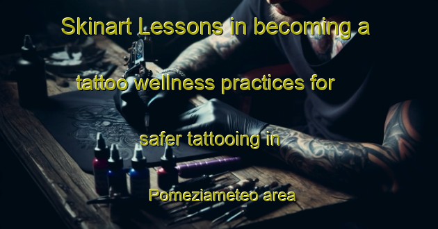 Skinart Lessons in becoming a tattoo wellness practices for safer tattooing in Pomeziameteo area | TattooTraining | TattooClasses | SkinartTraining-Italy