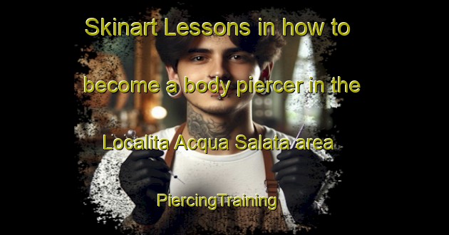 Skinart Lessons in how to become a body piercer in the Localita Acqua Salata area | PiercingTraining | PiercingClasses | SkinartTraining-Italy
