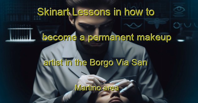 Skinart Lessons in how to become a permanent makeup artist in the Borgo Via San Martino area | PermanentmakeupTraining | PermanentmakeupClasses | SkinartTraining-Italy