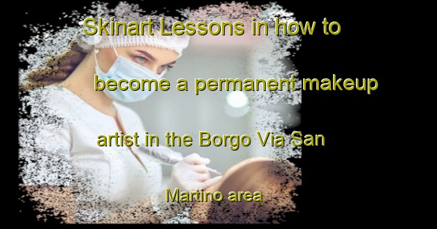 Skinart Lessons in how to become a permanent makeup artist in the Borgo Via San Martino area | PermanentmakeupTraining | PermanentmakeupClasses | SkinartTraining-Italy