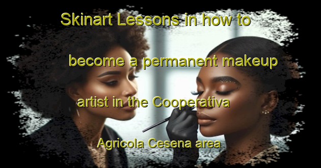 Skinart Lessons in how to become a permanent makeup artist in the Cooperativa Agricola Cesena area | PermanentmakeupTraining | PermanentmakeupClasses | SkinartTraining-Italy