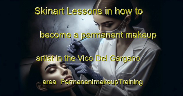 Skinart Lessons in how to become a permanent makeup artist in the Vico Del Gargano area | PermanentmakeupTraining | PermanentmakeupClasses | SkinartTraining-Italy