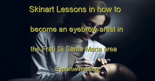 Skinart Lessons in how to become an eyebrow artist in the Frati Di Santa Maria area | EyebrowTraining | EyebrowClasses | SkinartTraining-Italy