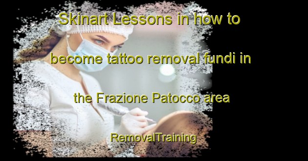 Skinart Lessons in how to become tattoo removal fundi in the Frazione Patocco area | RemovalTraining | RemovalClasses | SkinartTraining-Italy