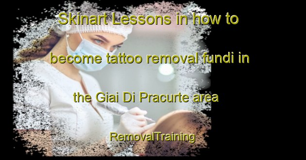 Skinart Lessons in how to become tattoo removal fundi in the Giai Di Pracurte area | RemovalTraining | RemovalClasses | SkinartTraining-Italy