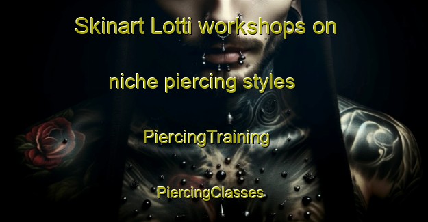Skinart Lotti workshops on niche piercing styles | PiercingTraining | PiercingClasses | SkinartTraining-Italy