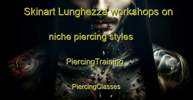 Skinart Lunghezza workshops on niche piercing styles | #PiercingTraining #PiercingClasses #SkinartTraining-Italy