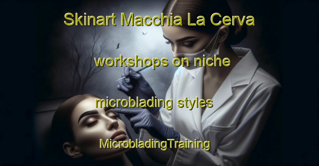 Skinart Macchia La Cerva workshops on niche microblading styles | MicrobladingTraining | MicrobladingClasses | SkinartTraining-Italy