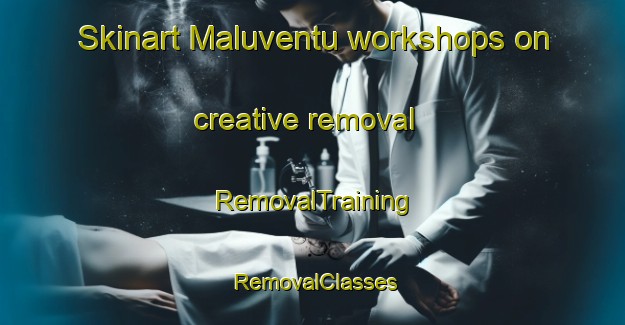 Skinart Maluventu workshops on creative removal | RemovalTraining | RemovalClasses | SkinartTraining-Italy