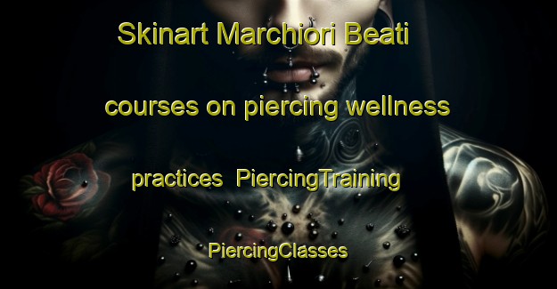 Skinart Marchiori Beati courses on piercing wellness practices | #PiercingTraining #PiercingClasses #SkinartTraining-Italy