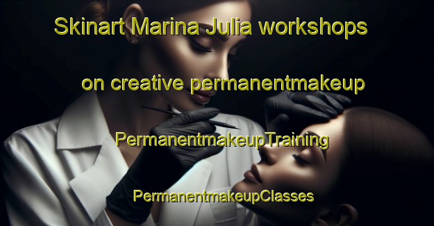 Skinart Marina Julia workshops on creative permanentmakeup | PermanentmakeupTraining | PermanentmakeupClasses | SkinartTraining-Italy