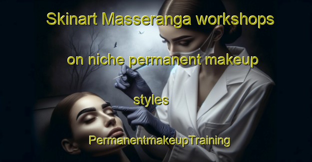 Skinart Masseranga workshops on niche permanent makeup styles | PermanentmakeupTraining | PermanentmakeupClasses | SkinartTraining-Italy