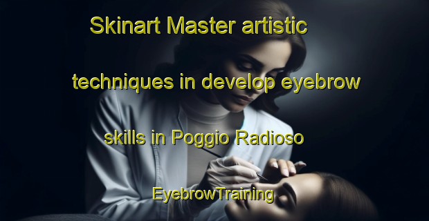 Skinart Master artistic techniques in develop eyebrow skills in Poggio Radioso | EyebrowTraining | EyebrowClasses | SkinartTraining-Italy