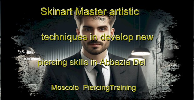 Skinart Master artistic techniques in develop new piercing skills in Abbazia Del Moscolo | PiercingTraining | PiercingClasses | SkinartTraining-Italy
