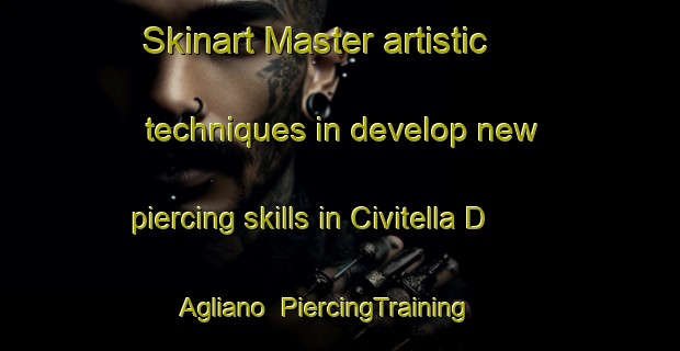 Skinart Master artistic techniques in develop new piercing skills in Civitella D Agliano | PiercingTraining | PiercingClasses | SkinartTraining-Italy