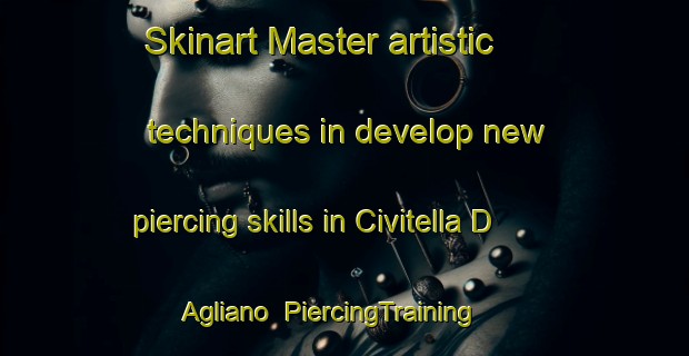 Skinart Master artistic techniques in develop new piercing skills in Civitella D Agliano | PiercingTraining | PiercingClasses | SkinartTraining-Italy