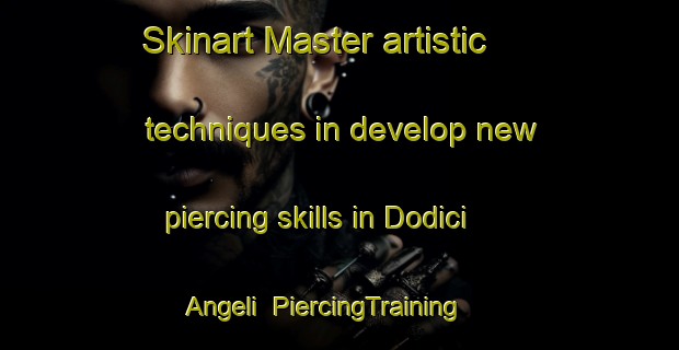 Skinart Master artistic techniques in develop new piercing skills in Dodici Angeli | PiercingTraining | PiercingClasses | SkinartTraining-Italy