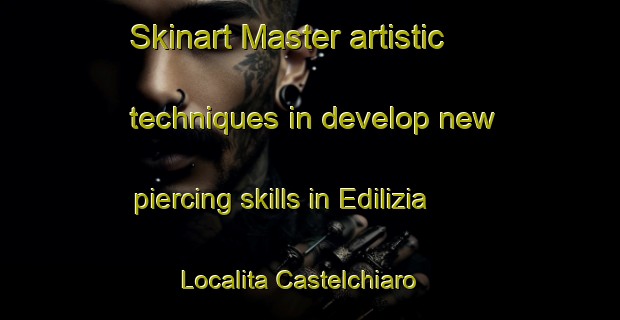 Skinart Master artistic techniques in develop new piercing skills in Edilizia Localita Castelchiaro | PiercingTraining | PiercingClasses | SkinartTraining-Italy