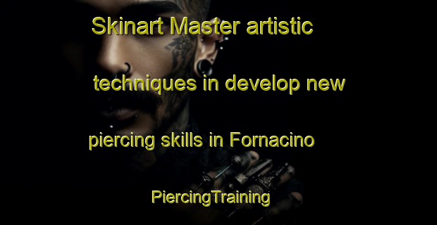 Skinart Master artistic techniques in develop new piercing skills in Fornacino | PiercingTraining | PiercingClasses | SkinartTraining-Italy