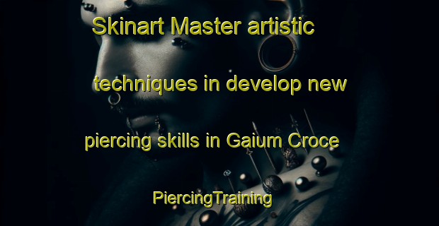 Skinart Master artistic techniques in develop new piercing skills in Gaium Croce | PiercingTraining | PiercingClasses | SkinartTraining-Italy
