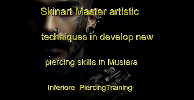 Skinart Master artistic techniques in develop new piercing skills in Musiara Inferiore | PiercingTraining | PiercingClasses | SkinartTraining-Italy