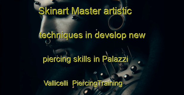 Skinart Master artistic techniques in develop new piercing skills in Palazzi Vallicelli | PiercingTraining | PiercingClasses | SkinartTraining-Italy