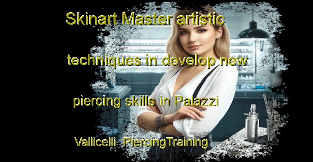 Skinart Master artistic techniques in develop new piercing skills in Palazzi Vallicelli | PiercingTraining | PiercingClasses | SkinartTraining-Italy