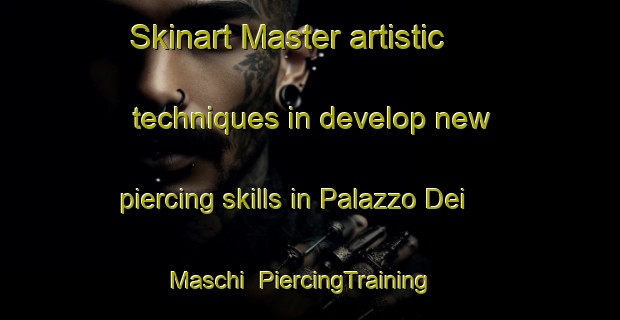 Skinart Master artistic techniques in develop new piercing skills in Palazzo Dei Maschi | PiercingTraining | PiercingClasses | SkinartTraining-Italy