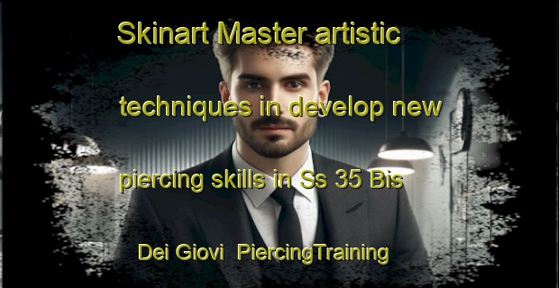Skinart Master artistic techniques in develop new piercing skills in Ss 35 Bis Dei Giovi | PiercingTraining | PiercingClasses | SkinartTraining-Italy