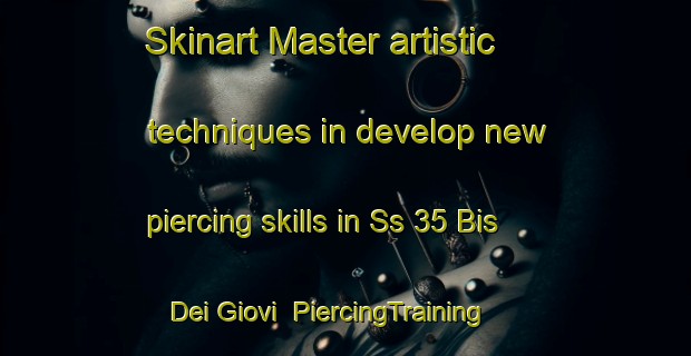 Skinart Master artistic techniques in develop new piercing skills in Ss 35 Bis Dei Giovi | PiercingTraining | PiercingClasses | SkinartTraining-Italy