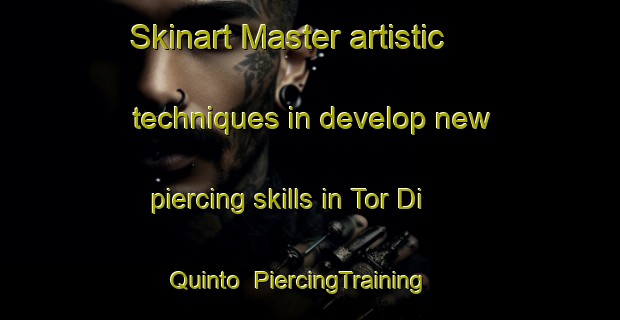 Skinart Master artistic techniques in develop new piercing skills in Tor Di Quinto | PiercingTraining | PiercingClasses | SkinartTraining-Italy