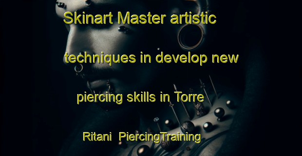 Skinart Master artistic techniques in develop new piercing skills in Torre Ritani | PiercingTraining | PiercingClasses | SkinartTraining-Italy