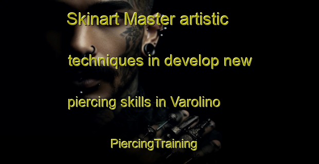 Skinart Master artistic techniques in develop new piercing skills in Varolino | PiercingTraining | PiercingClasses | SkinartTraining-Italy