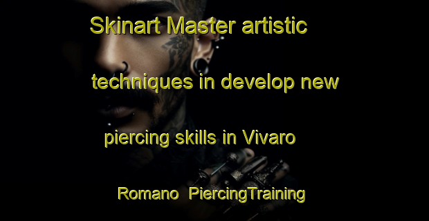 Skinart Master artistic techniques in develop new piercing skills in Vivaro Romano | PiercingTraining | PiercingClasses | SkinartTraining-Italy
