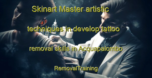Skinart Master artistic techniques in develop tattoo removal skills in Acquapalombo | RemovalTraining | RemovalClasses | SkinartTraining-Italy