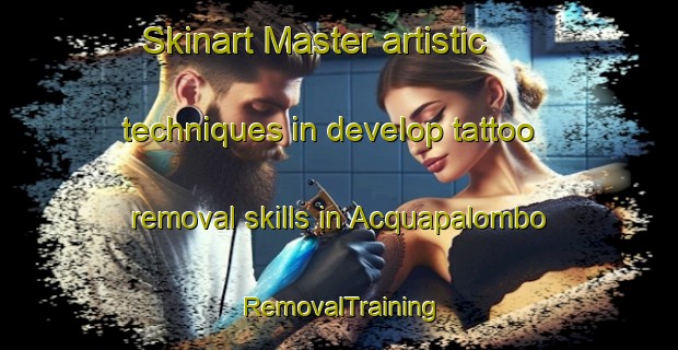 Skinart Master artistic techniques in develop tattoo removal skills in Acquapalombo | RemovalTraining | RemovalClasses | SkinartTraining-Italy