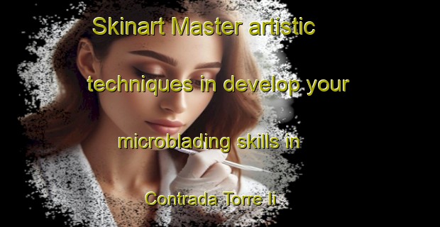 Skinart Master artistic techniques in develop your microblading skills in Contrada Torre Ii | MicrobladingTraining | MicrobladingClasses | SkinartTraining-Italy