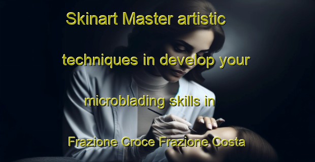 Skinart Master artistic techniques in develop your microblading skills in Frazione Croce Frazione Costa | MicrobladingTraining | MicrobladingClasses | SkinartTraining-Italy