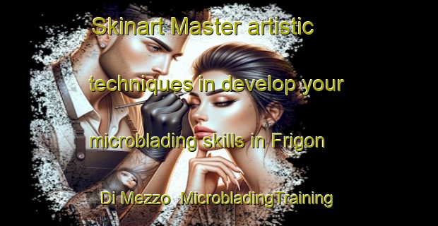 Skinart Master artistic techniques in develop your microblading skills in Frigon Di Mezzo | MicrobladingTraining | MicrobladingClasses | SkinartTraining-Italy