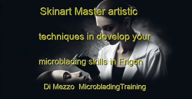Skinart Master artistic techniques in develop your microblading skills in Frigon Di Mezzo | MicrobladingTraining | MicrobladingClasses | SkinartTraining-Italy