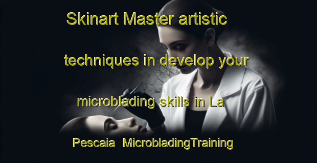 Skinart Master artistic techniques in develop your microblading skills in La Pescaia | MicrobladingTraining | MicrobladingClasses | SkinartTraining-Italy