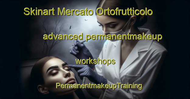 Skinart Mercato Ortofrutticolo advanced permanentmakeup workshops | #PermanentmakeupTraining #PermanentmakeupClasses #SkinartTraining-Italy