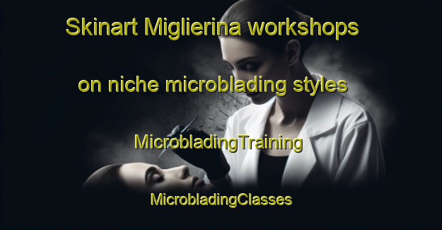 Skinart Miglierina workshops on niche microblading styles | #MicrobladingTraining #MicrobladingClasses #SkinartTraining-Italy