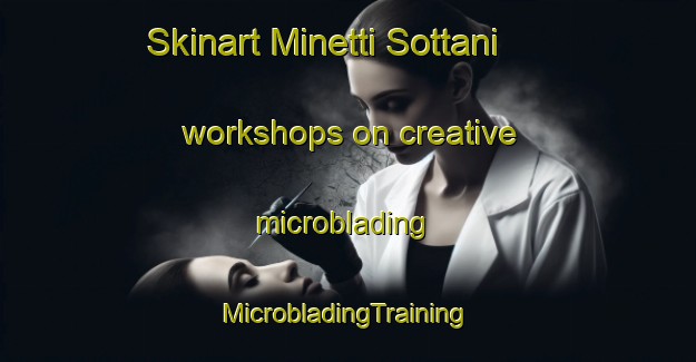 Skinart Minetti Sottani workshops on creative microblading | #MicrobladingTraining #MicrobladingClasses #SkinartTraining-Italy