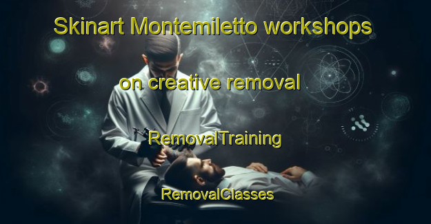 Skinart Montemiletto workshops on creative removal | RemovalTraining | RemovalClasses | SkinartTraining-Italy