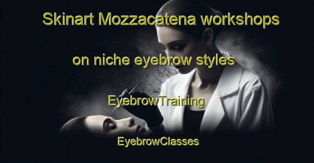 Skinart Mozzacatena workshops on niche eyebrow styles | EyebrowTraining | EyebrowClasses | SkinartTraining-Italy