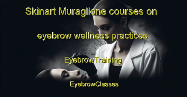 Skinart Muraglione courses on eyebrow wellness practices | EyebrowTraining | EyebrowClasses | SkinartTraining-Italy
