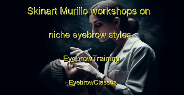 Skinart Murillo workshops on niche eyebrow styles | EyebrowTraining | EyebrowClasses | SkinartTraining-Italy
